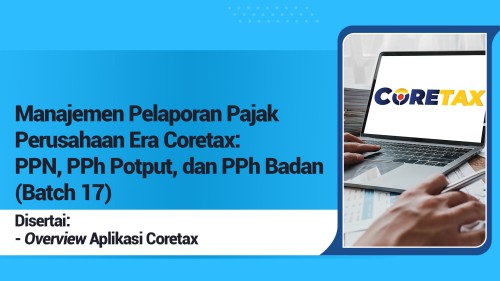 Manajemen Pelaporan Pajak Perusahaan Era Coretax: PPN, PPh Potput, dan PPh Badan (Batch 17)